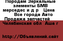 Породам Зеркальные элементы БМВ мерседес и д.р › Цена ­ 500 - Все города Авто » Продажа запчастей   . Челябинская обл.,Аша г.